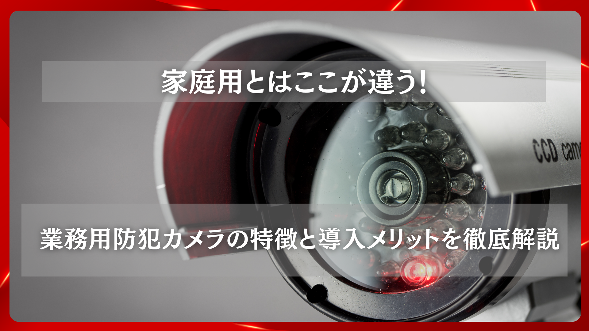 2025年11月26日 更新 家庭用とはここが違う!業務用防犯カメラの特徴と導入メリットを徹底解説