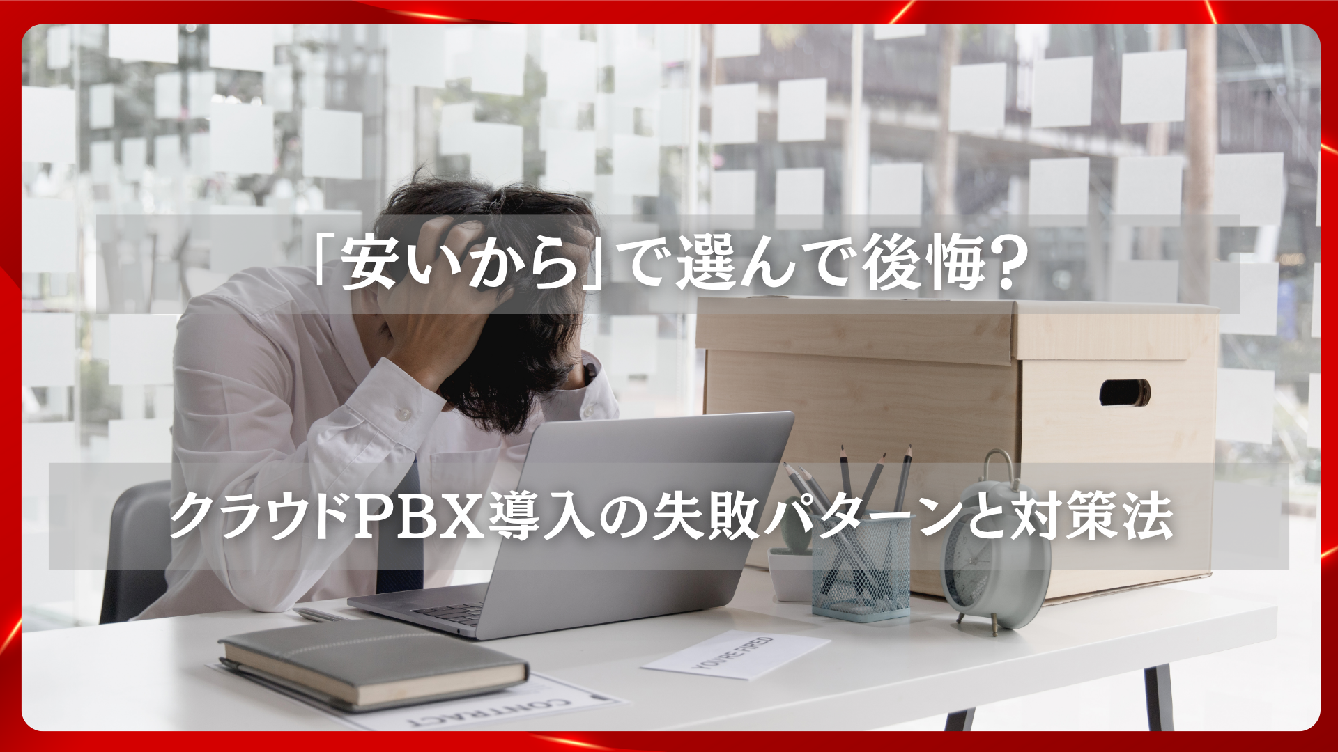 2025年11月19日 更新 「安いから」で選んで後悔？クラウドPBX導入の失敗パターンと対策法