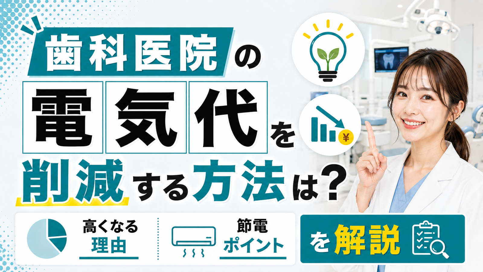 2026年08月21日 更新 歯科医院の電気代を削減する方法は？料金があがる理由や節電に必要なポイントを解説