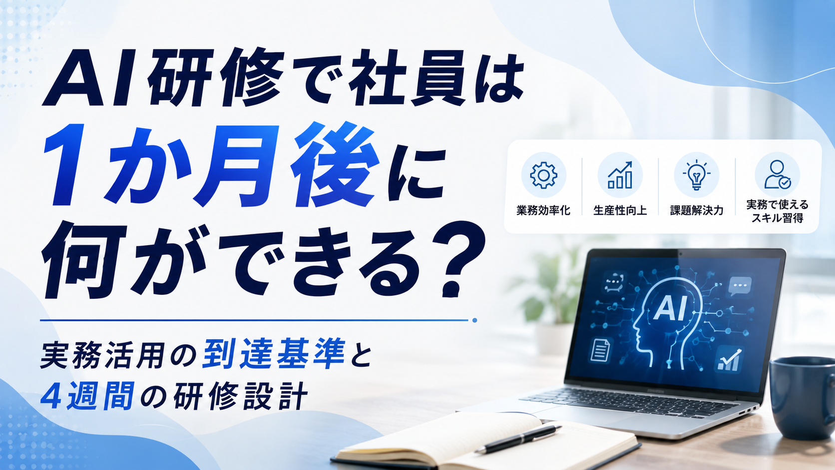 2026年08月05日 更新 AI研修で社員は1か月後に何ができる？実務活用の到達基準と4週間の研修設計