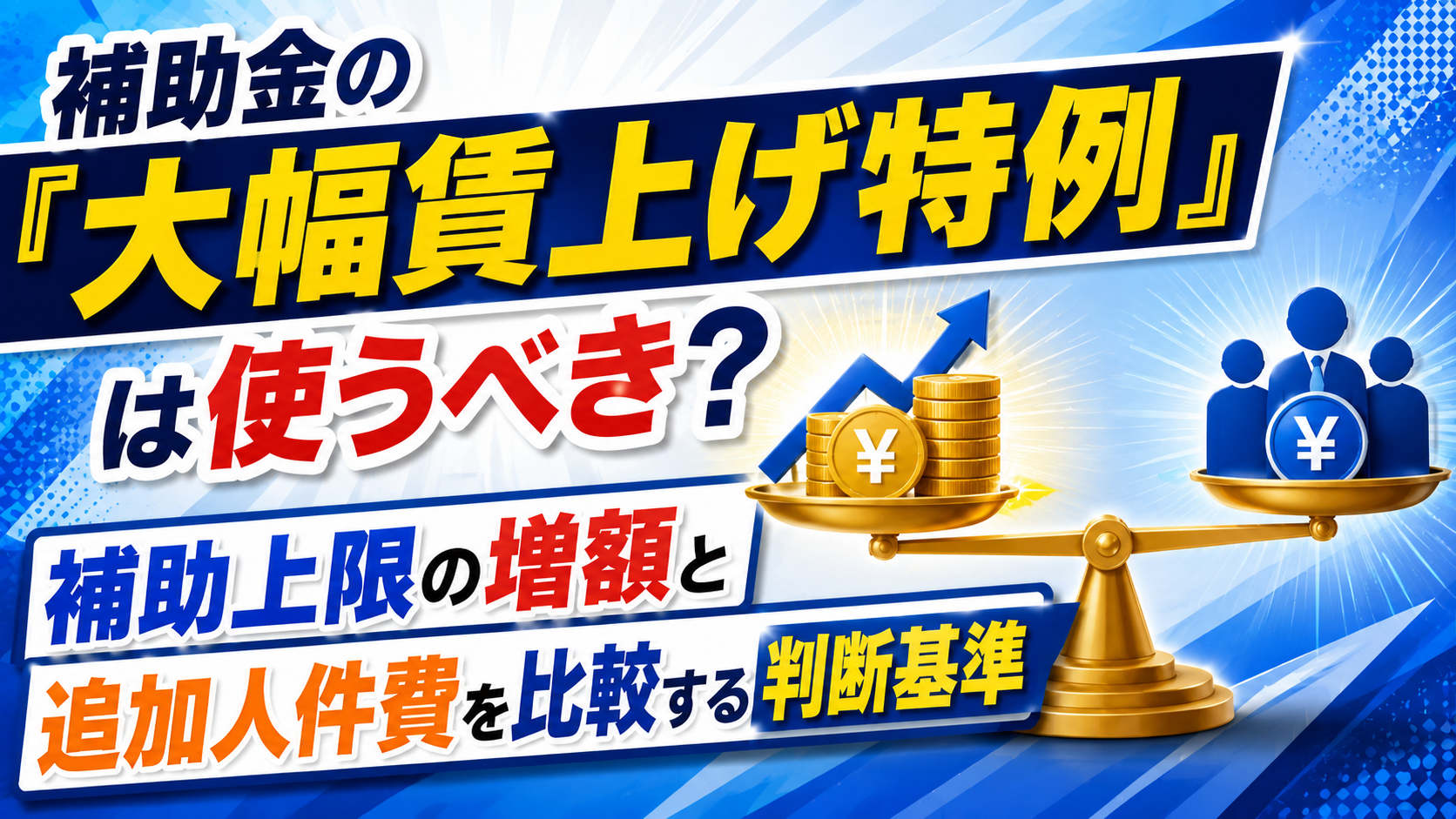 2026年09月03日 更新 補助金の「大幅賃上げ特例」は使うべき？補助上限の増額と追加人件費を比較する判断基準